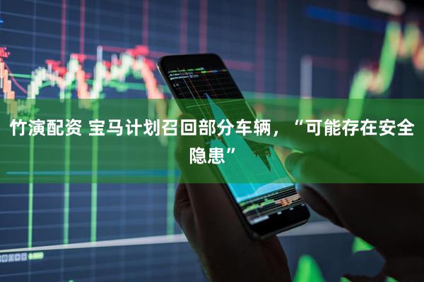 竹演配资 宝马计划召回部分车辆，“可能存在安全隐患”