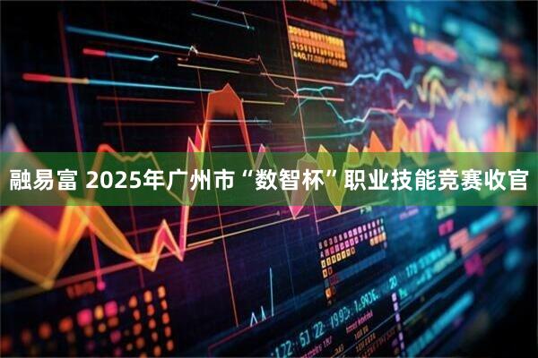 融易富 2025年广州市“数智杯”职业技能竞赛收官
